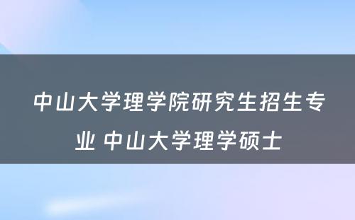 中山大学理学院研究生招生专业 中山大学理学硕士