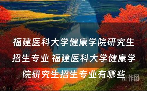 福建医科大学健康学院研究生招生专业 福建医科大学健康学院研究生招生专业有哪些