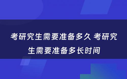 考研究生需要准备多久 考研究生需要准备多长时间