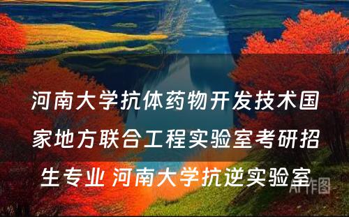 河南大学抗体药物开发技术国家地方联合工程实验室考研招生专业 河南大学抗逆实验室