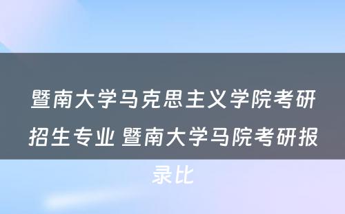 暨南大学马克思主义学院考研招生专业 暨南大学马院考研报录比