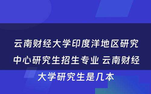 云南财经大学印度洋地区研究中心研究生招生专业 云南财经大学研究生是几本