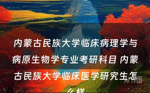 内蒙古民族大学临床病理学与病原生物学专业考研科目 内蒙古民族大学临床医学研究生怎么样