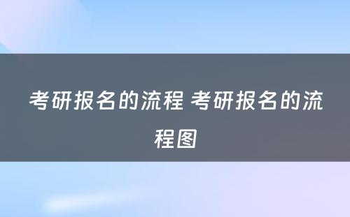 考研报名的流程 考研报名的流程图