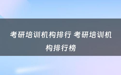 考研培训机构排行 考研培训机构排行榜