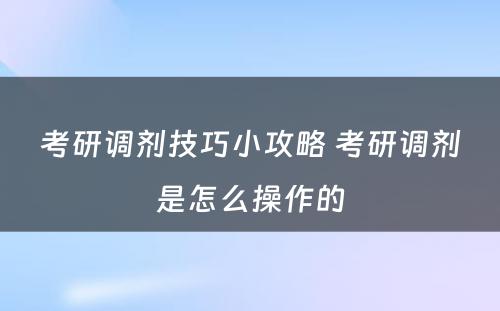 考研调剂技巧小攻略 考研调剂是怎么操作的