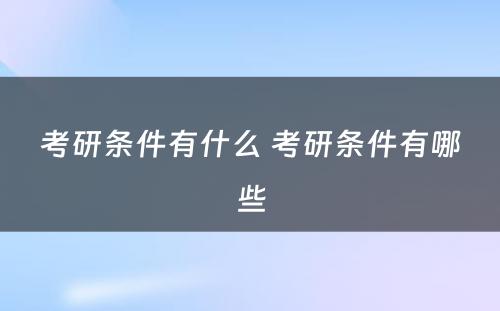 考研条件有什么 考研条件有哪些