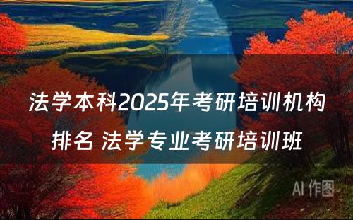 法学本科2025年考研培训机构排名 法学专业考研培训班