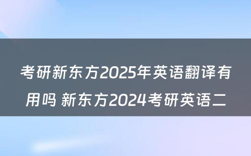 考研新东方2025年英语翻译有用吗 新东方2024考研英语二