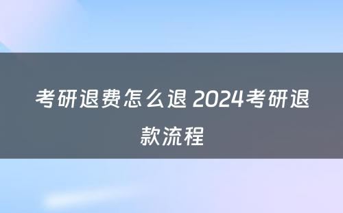 考研退费怎么退 2024考研退款流程