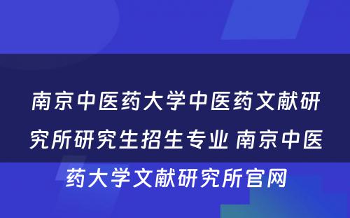 南京中医药大学中医药文献研究所研究生招生专业 南京中医药大学文献研究所官网