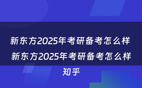 新东方2025年考研备考怎么样 新东方2025年考研备考怎么样知乎