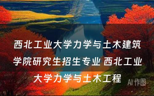 西北工业大学力学与土木建筑学院研究生招生专业 西北工业大学力学与土木工程