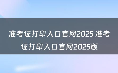 准考证打印入口官网2025 准考证打印入口官网2025版