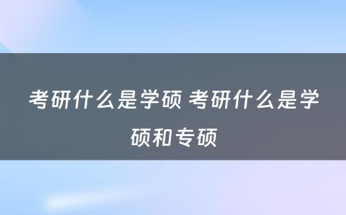 考研什么是学硕 考研什么是学硕和专硕