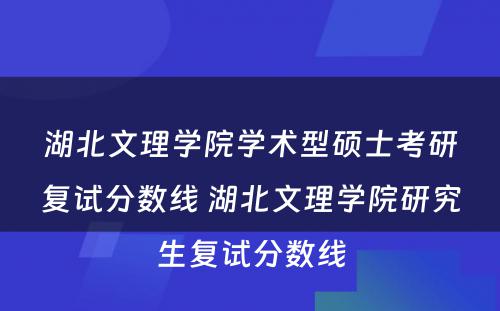 湖北文理学院学术型硕士考研复试分数线 湖北文理学院研究生复试分数线