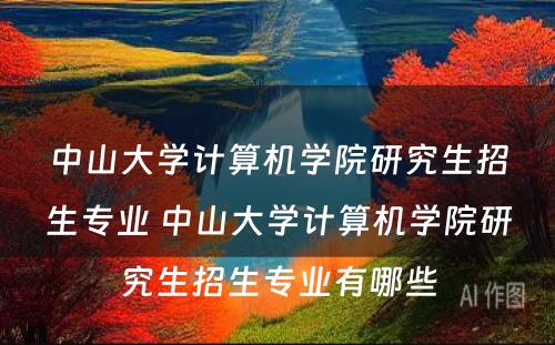 中山大学计算机学院研究生招生专业 中山大学计算机学院研究生招生专业有哪些