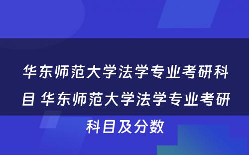 华东师范大学法学专业考研科目 华东师范大学法学专业考研科目及分数