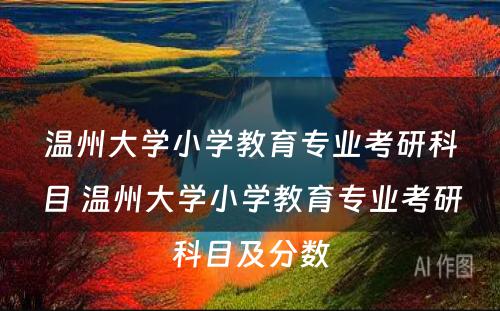 温州大学小学教育专业考研科目 温州大学小学教育专业考研科目及分数