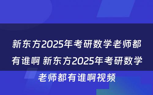 新东方2025年考研数学老师都有谁啊 新东方2025年考研数学老师都有谁啊视频