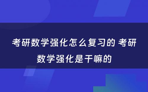 考研数学强化怎么复习的 考研数学强化是干嘛的