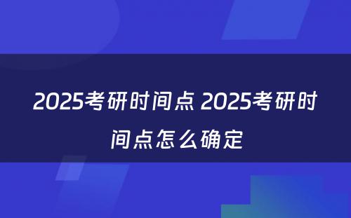 2025考研时间点 2025考研时间点怎么确定