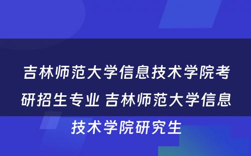 吉林师范大学信息技术学院考研招生专业 吉林师范大学信息技术学院研究生