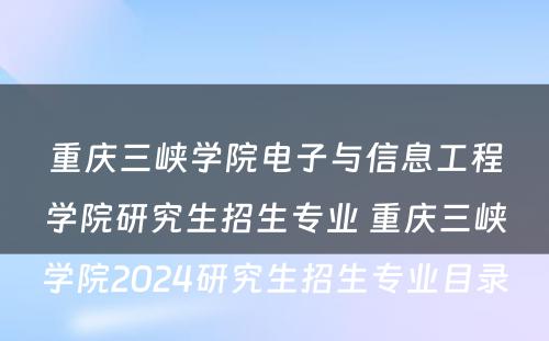 重庆三峡学院电子与信息工程学院研究生招生专业 重庆三峡学院2024研究生招生专业目录