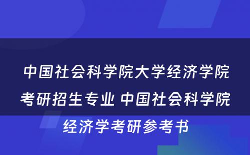 中国社会科学院大学经济学院考研招生专业 中国社会科学院经济学考研参考书