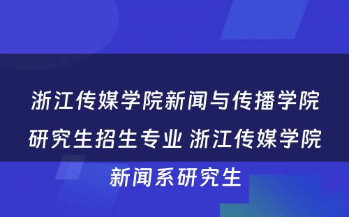 浙江传媒学院新闻与传播学院研究生招生专业 浙江传媒学院新闻系研究生