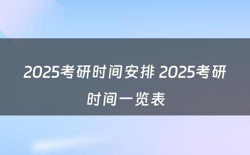 2025考研时间安排 2025考研时间一览表