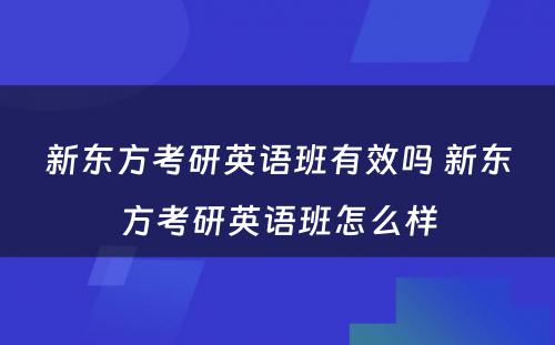 新东方考研英语班有效吗 新东方考研英语班怎么样