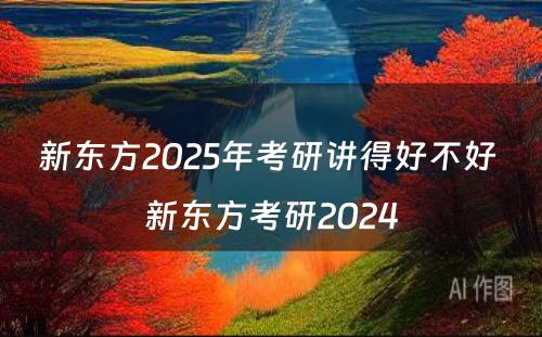 新东方2025年考研讲得好不好 新东方考研2024