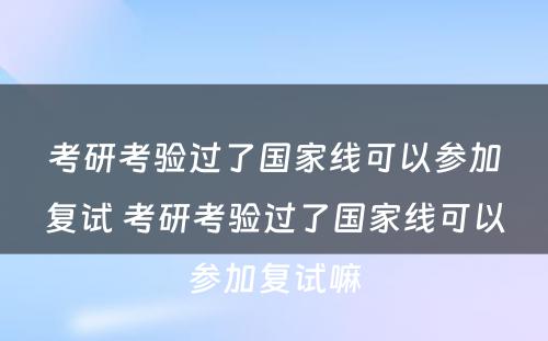 考研考验过了国家线可以参加复试 考研考验过了国家线可以参加复试嘛