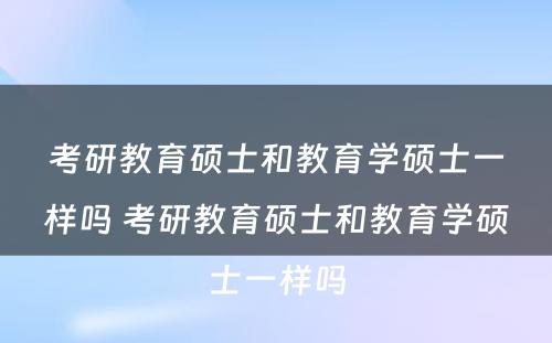 考研教育硕士和教育学硕士一样吗 考研教育硕士和教育学硕士一样吗