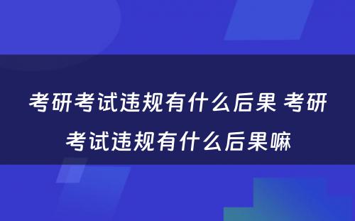 考研考试违规有什么后果 考研考试违规有什么后果嘛