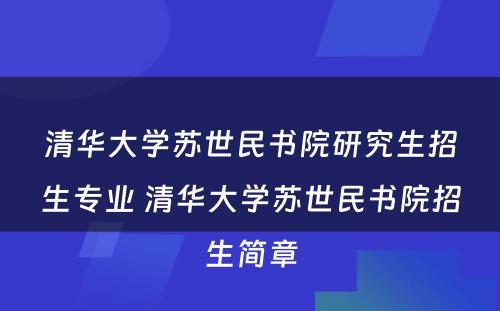 清华大学苏世民书院研究生招生专业 清华大学苏世民书院招生简章