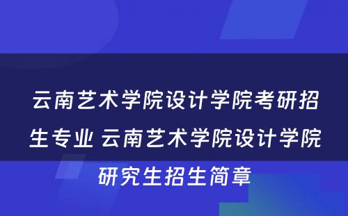 云南艺术学院设计学院考研招生专业 云南艺术学院设计学院研究生招生简章