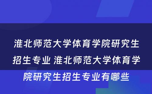 淮北师范大学体育学院研究生招生专业 淮北师范大学体育学院研究生招生专业有哪些