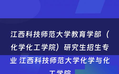 江西科技师范大学教育学部（化学化工学院）研究生招生专业 江西科技师范大学化学与化工学院