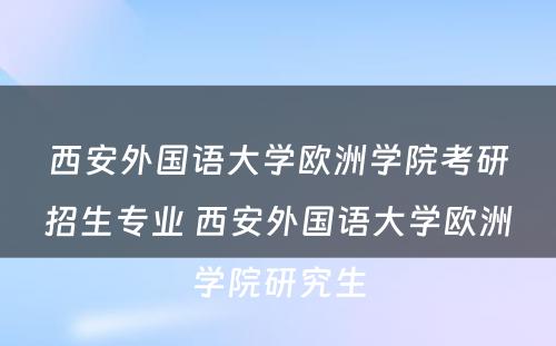 西安外国语大学欧洲学院考研招生专业 西安外国语大学欧洲学院研究生