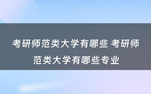 考研师范类大学有哪些 考研师范类大学有哪些专业