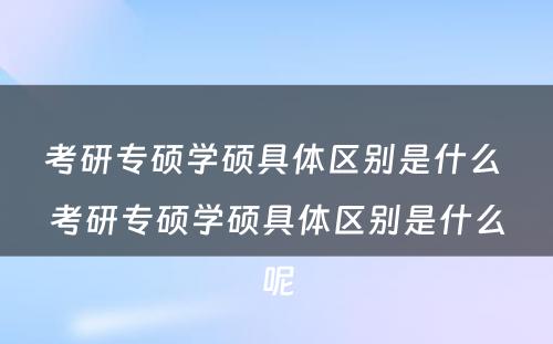 考研专硕学硕具体区别是什么 考研专硕学硕具体区别是什么呢