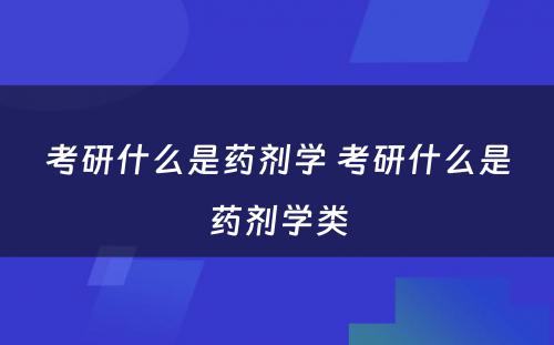 考研什么是药剂学 考研什么是药剂学类