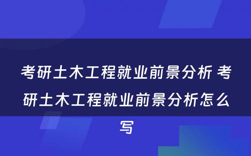 考研土木工程就业前景分析 考研土木工程就业前景分析怎么写