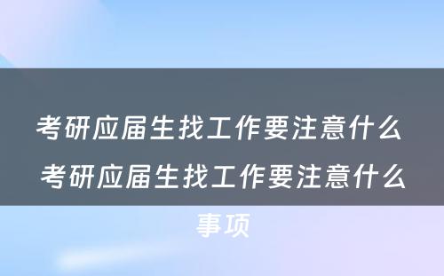 考研应届生找工作要注意什么 考研应届生找工作要注意什么事项