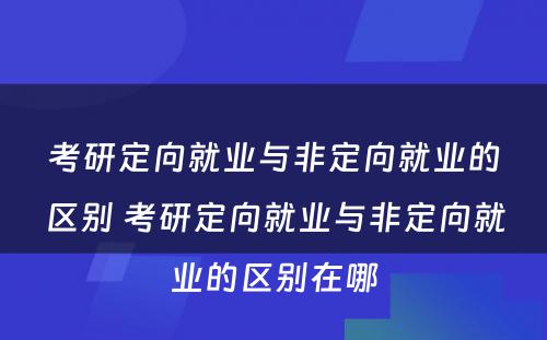 考研定向就业与非定向就业的区别 考研定向就业与非定向就业的区别在哪