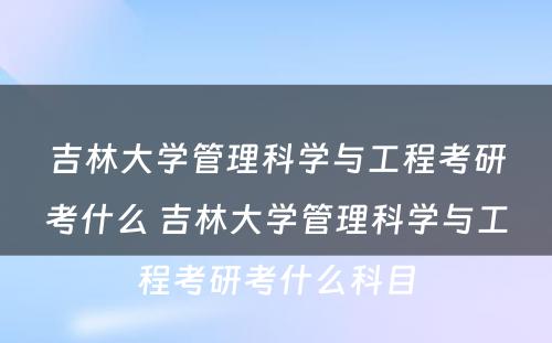 吉林大学管理科学与工程考研考什么 吉林大学管理科学与工程考研考什么科目