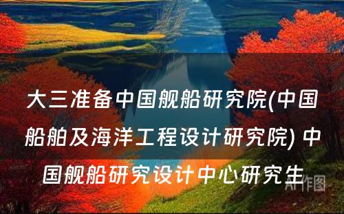 大三准备中国舰船研究院(中国船舶及海洋工程设计研究院) 中国舰船研究设计中心研究生