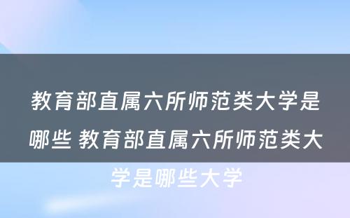 教育部直属六所师范类大学是哪些 教育部直属六所师范类大学是哪些大学